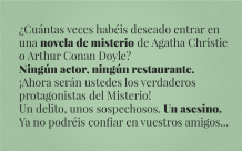 ¿Cuántas veces habéis deseado entrar en una novela de misterio de Agatha Christie o Arthur Conan Doyle?  Ningún actor, ningún restaurante.  ¡Ahora serán ustedes los verdaderos protagonistas del Misterio!  Un delito, unos sospechosos.  Un asesino.  Ya no podréis confiar en vuestros amigos...
